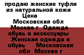 продаю женские туфли из натуральной кожи › Цена ­ 1 000 - Московская обл., Москва г. Одежда, обувь и аксессуары » Женская одежда и обувь   . Московская обл.,Москва г.
